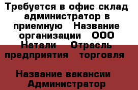 Требуется в офис-склад администратор в приемную › Название организации ­ ООО“Натали“ › Отрасль предприятия ­ торговля › Название вакансии ­ Администратор › Место работы ­ ул. Трудовых резервов,10 › Подчинение ­ руководитель отдела › Возраст от ­ 18 › Возраст до ­ 60 - Ростовская обл., Таганрог г. Работа » Вакансии   . Ростовская обл.